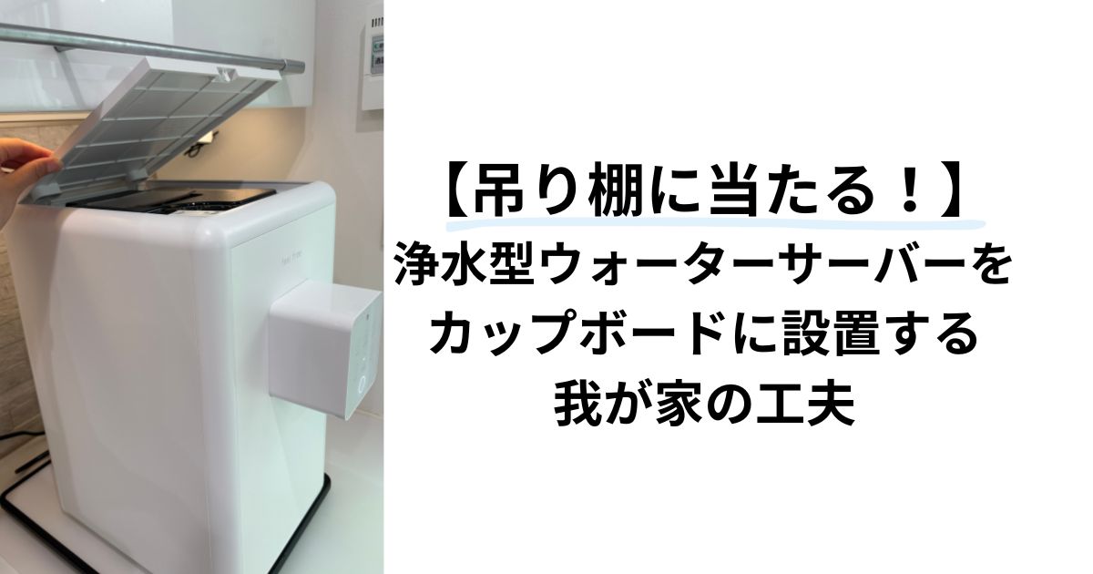 【狭いキッチンでもOK】吊り棚に当たる？浄水型ウォーターサーバーをカップボードに設置する我が家の工夫