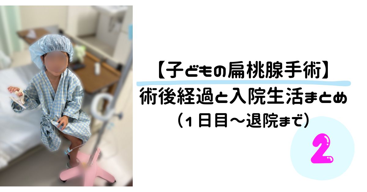 【体験談】子どもの扁桃腺手術｜術後経過と入院生活まとめ（1日目〜退院まで）