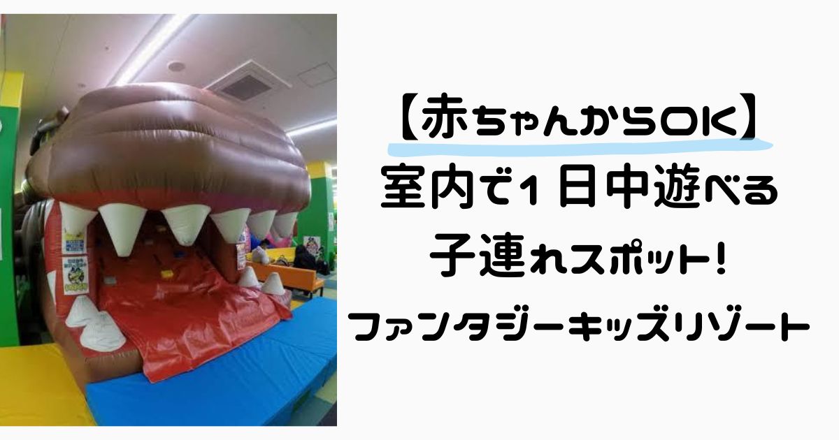 【子連れ必見】ファンタジーキッズリゾートの魅力と料金まとめ｜0歳〜小学生まで楽しめる！